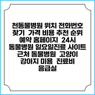 천동물병원 위치 전화번호 찾기 | 가격 비용 추천 순위 | 예약 홈페이지 | 24시 동물병원 일요일진료 사이트 | 근처 동물병원 | 고양이 강아지 미용 | 진료비 | 응급실