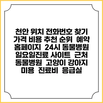 천안 위치 전화번호 찾기 | 가격 비용 추천 순위 | 예약 홈페이지 | 24시 동물병원 일요일진료 사이트 | 근처 동물병원 | 고양이 강아지 미용 | 진료비 | 응급실