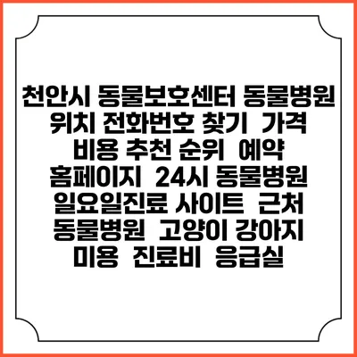 천안시 동물보호센터 동물병원 위치 전화번호 찾기 | 가격 비용 추천 순위 | 예약 홈페이지 | 24시 동물병원 일요일진료 사이트 | 근처 동물병원 | 고양이 강아지 미용 | 진료비 | 응급실