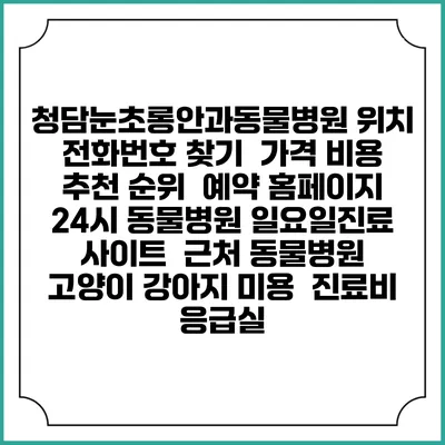 청담눈초롱안과동물병원 위치 전화번호 찾기 | 가격 비용 추천 순위 | 예약 홈페이지 | 24시 동물병원 일요일진료 사이트 | 근처 동물병원 | 고양이 강아지 미용 | 진료비 | 응급실