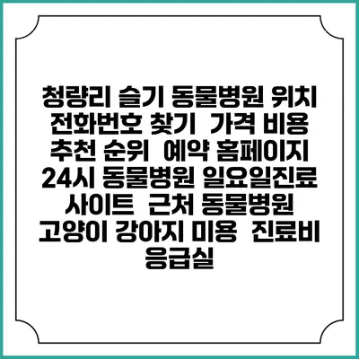 청량리 슬기 동물병원 위치 전화번호 찾기 | 가격 비용 추천 순위 | 예약 홈페이지 | 24시 동물병원 일요일진료 사이트 | 근처 동물병원 | 고양이 강아지 미용 | 진료비 | 응급실