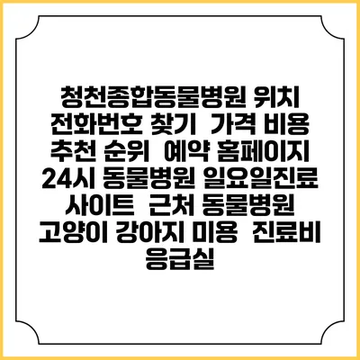 청천종합동물병원 위치 전화번호 찾기 | 가격 비용 추천 순위 | 예약 홈페이지 | 24시 동물병원 일요일진료 사이트 | 근처 동물병원 | 고양이 강아지 미용 | 진료비 | 응급실