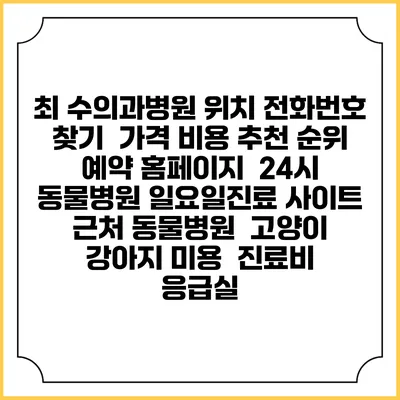 최 수의과병원 위치 전화번호 찾기 | 가격 비용 추천 순위 | 예약 홈페이지 | 24시 동물병원 일요일진료 사이트 | 근처 동물병원 | 고양이 강아지 미용 | 진료비 | 응급실