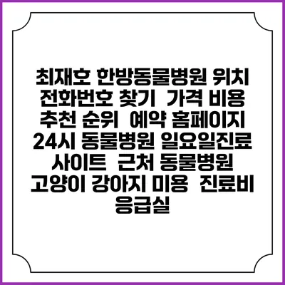 최재호 한방동물병원 위치 전화번호 찾기 | 가격 비용 추천 순위 | 예약 홈페이지 | 24시 동물병원 일요일진료 사이트 | 근처 동물병원 | 고양이 강아지 미용 | 진료비 | 응급실