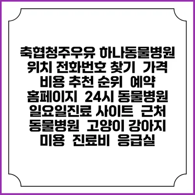 축협청주우유 하나동물병원 위치 전화번호 찾기 | 가격 비용 추천 순위 | 예약 홈페이지 | 24시 동물병원 일요일진료 사이트 | 근처 동물병원 | 고양이 강아지 미용 | 진료비 | 응급실