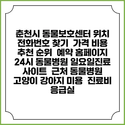 춘천시 동물보호센터 위치 전화번호 찾기 | 가격 비용 추천 순위 | 예약 홈페이지 | 24시 동물병원 일요일진료 사이트 | 근처 동물병원 | 고양이 강아지 미용 | 진료비 | 응급실