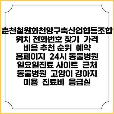 춘천철원화천양구축산업협동조합 위치 전화번호 찾기 | 가격 비용 추천 순위 | 예약 홈페이지 | 24시 동물병원 일요일진료 사이트 | 근처 동물병원 | 고양이 강아지 미용 | 진료비 | 응급실