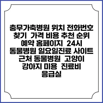 충무가축병원 위치 전화번호 찾기 | 가격 비용 추천 순위 | 예약 홈페이지 | 24시 동물병원 일요일진료 사이트 | 근처 동물병원 | 고양이 강아지 미용 | 진료비 | 응급실