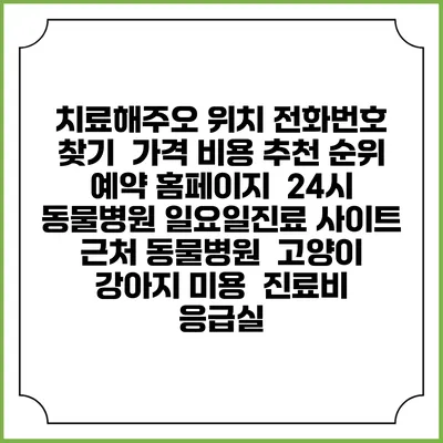 치료해주오 위치 전화번호 찾기 | 가격 비용 추천 순위 | 예약 홈페이지 | 24시 동물병원 일요일진료 사이트 | 근처 동물병원 | 고양이 강아지 미용 | 진료비 | 응급실