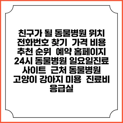 친구가 될 동물병원 위치 전화번호 찾기 | 가격 비용 추천 순위 | 예약 홈페이지 | 24시 동물병원 일요일진료 사이트 | 근처 동물병원 | 고양이 강아지 미용 | 진료비 | 응급실