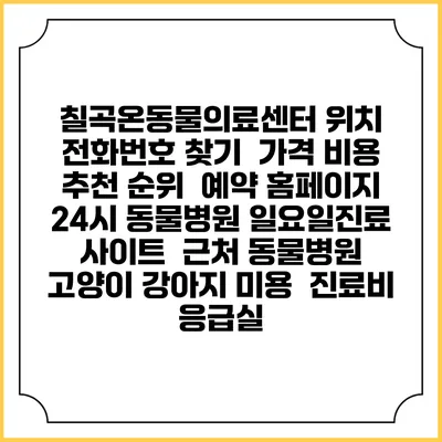 칠곡온동물의료센터 위치 전화번호 찾기 | 가격 비용 추천 순위 | 예약 홈페이지 | 24시 동물병원 일요일진료 사이트 | 근처 동물병원 | 고양이 강아지 미용 | 진료비 | 응급실