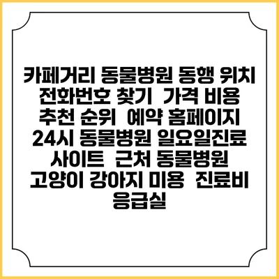 카페거리 동물병원 동행 위치 전화번호 찾기 | 가격 비용 추천 순위 | 예약 홈페이지 | 24시 동물병원 일요일진료 사이트 | 근처 동물병원 | 고양이 강아지 미용 | 진료비 | 응급실