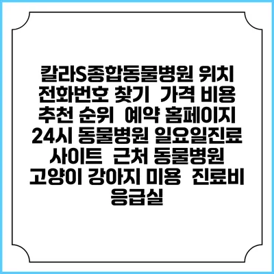 칼라S종합동물병원 위치 전화번호 찾기 | 가격 비용 추천 순위 | 예약 홈페이지 | 24시 동물병원 일요일진료 사이트 | 근처 동물병원 | 고양이 강아지 미용 | 진료비 | 응급실
