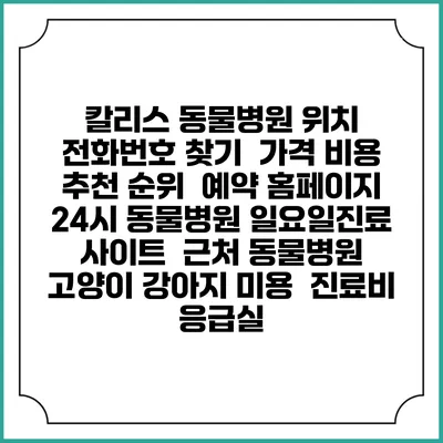 칼리스 동물병원 위치 전화번호 찾기 | 가격 비용 추천 순위 | 예약 홈페이지 | 24시 동물병원 일요일진료 사이트 | 근처 동물병원 | 고양이 강아지 미용 | 진료비 | 응급실