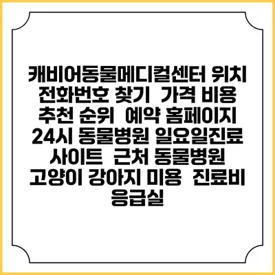 캐비어동물메디컬센터 위치 전화번호 찾기 | 가격 비용 추천 순위 | 예약 홈페이지 | 24시 동물병원 일요일진료 사이트 | 근처 동물병원 | 고양이 강아지 미용 | 진료비 | 응급실