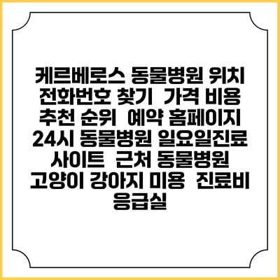 케르베로스 동물병원 위치 전화번호 찾기 | 가격 비용 추천 순위 | 예약 홈페이지 | 24시 동물병원 일요일진료 사이트 | 근처 동물병원 | 고양이 강아지 미용 | 진료비 | 응급실