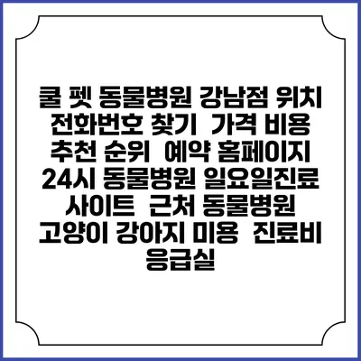 쿨 펫 동물병원 강남점 위치 전화번호 찾기 | 가격 비용 추천 순위 | 예약 홈페이지 | 24시 동물병원 일요일진료 사이트 | 근처 동물병원 | 고양이 강아지 미용 | 진료비 | 응급실