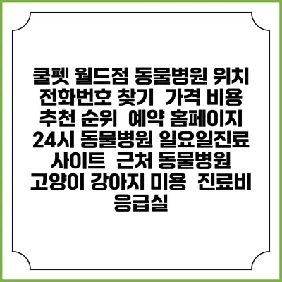 쿨펫 월드점 동물병원 위치 전화번호 찾기 | 가격 비용 추천 순위 | 예약 홈페이지 | 24시 동물병원 일요일진료 사이트 | 근처 동물병원 | 고양이 강아지 미용 | 진료비 | 응급실