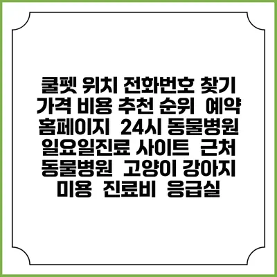 쿨펫 위치 전화번호 찾기 | 가격 비용 추천 순위 | 예약 홈페이지 | 24시 동물병원 일요일진료 사이트 | 근처 동물병원 | 고양이 강아지 미용 | 진료비 | 응급실