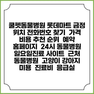 쿨펫동물병원 롯데마트 금정 위치 전화번호 찾기 | 가격 비용 추천 순위 | 예약 홈페이지 | 24시 동물병원 일요일진료 사이트 | 근처 동물병원 | 고양이 강아지 미용 | 진료비 | 응급실