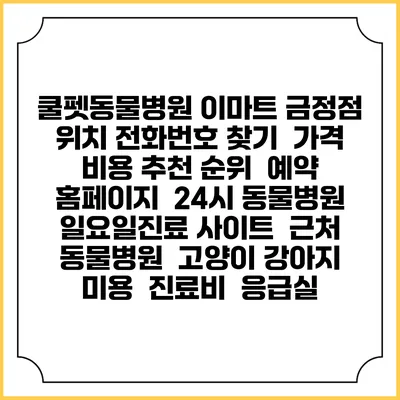 쿨펫동물병원 이마트 금정점 위치 전화번호 찾기 | 가격 비용 추천 순위 | 예약 홈페이지 | 24시 동물병원 일요일진료 사이트 | 근처 동물병원 | 고양이 강아지 미용 | 진료비 | 응급실