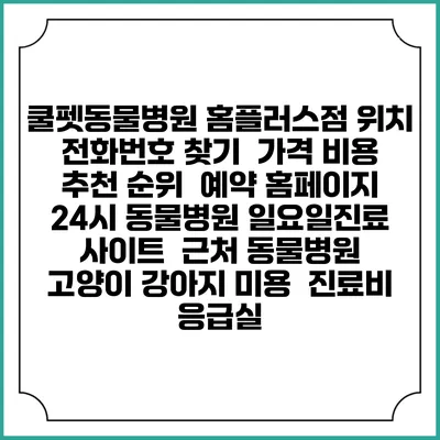 쿨펫동물병원 홈플러스점 위치 전화번호 찾기 | 가격 비용 추천 순위 | 예약 홈페이지 | 24시 동물병원 일요일진료 사이트 | 근처 동물병원 | 고양이 강아지 미용 | 진료비 | 응급실