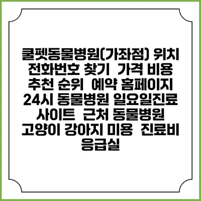 쿨펫동물병원(가좌점) 위치 전화번호 찾기 | 가격 비용 추천 순위 | 예약 홈페이지 | 24시 동물병원 일요일진료 사이트 | 근처 동물병원 | 고양이 강아지 미용 | 진료비 | 응급실