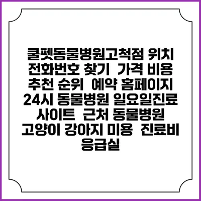 쿨펫동물병원고척점 위치 전화번호 찾기 | 가격 비용 추천 순위 | 예약 홈페이지 | 24시 동물병원 일요일진료 사이트 | 근처 동물병원 | 고양이 강아지 미용 | 진료비 | 응급실