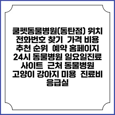 쿨펫동물병원(동탄점) 위치 전화번호 찾기 | 가격 비용 추천 순위 | 예약 홈페이지 | 24시 동물병원 일요일진료 사이트 | 근처 동물병원 | 고양이 강아지 미용 | 진료비 | 응급실