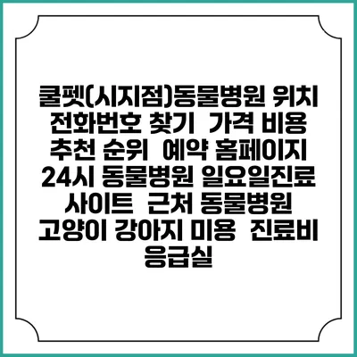 쿨펫(시지점)동물병원 위치 전화번호 찾기 | 가격 비용 추천 순위 | 예약 홈페이지 | 24시 동물병원 일요일진료 사이트 | 근처 동물병원 | 고양이 강아지 미용 | 진료비 | 응급실