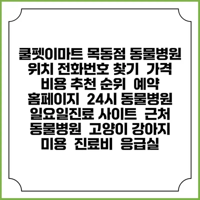 쿨펫이마트 목동점 동물병원 위치 전화번호 찾기 | 가격 비용 추천 순위 | 예약 홈페이지 | 24시 동물병원 일요일진료 사이트 | 근처 동물병원 | 고양이 강아지 미용 | 진료비 | 응급실