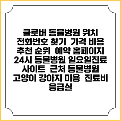 클로버 동물병원 위치 전화번호 찾기 | 가격 비용 추천 순위 | 예약 홈페이지 | 24시 동물병원 일요일진료 사이트 | 근처 동물병원 | 고양이 강아지 미용 | 진료비 | 응급실