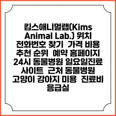 킴스애니멀랩(Kims Animal Lab.) 위치 전화번호 찾기 | 가격 비용 추천 순위 | 예약 홈페이지 | 24시 동물병원 일요일진료 사이트 | 근처 동물병원 | 고양이 강아지 미용 | 진료비 | 응급실
