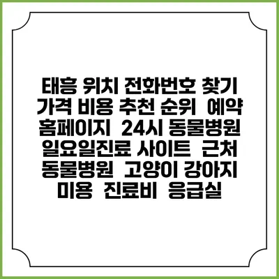 태흥 위치 전화번호 찾기 | 가격 비용 추천 순위 | 예약 홈페이지 | 24시 동물병원 일요일진료 사이트 | 근처 동물병원 | 고양이 강아지 미용 | 진료비 | 응급실