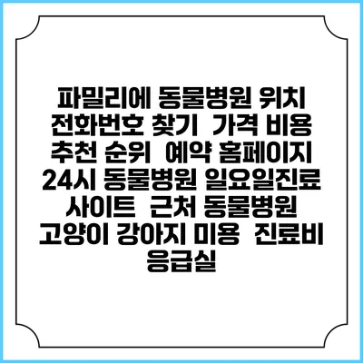파밀리에 동물병원 위치 전화번호 찾기 | 가격 비용 추천 순위 | 예약 홈페이지 | 24시 동물병원 일요일진료 사이트 | 근처 동물병원 | 고양이 강아지 미용 | 진료비 | 응급실