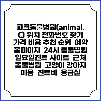 파크동물병원(animal. C) 위치 전화번호 찾기 | 가격 비용 추천 순위 | 예약 홈페이지 | 24시 동물병원 일요일진료 사이트 | 근처 동물병원 | 고양이 강아지 미용 | 진료비 | 응급실