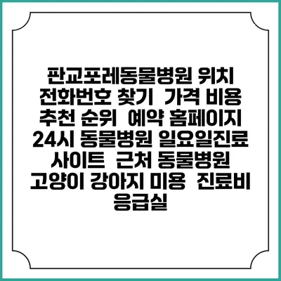 판교포레동물병원 위치 전화번호 찾기 | 가격 비용 추천 순위 | 예약 홈페이지 | 24시 동물병원 일요일진료 사이트 | 근처 동물병원 | 고양이 강아지 미용 | 진료비 | 응급실