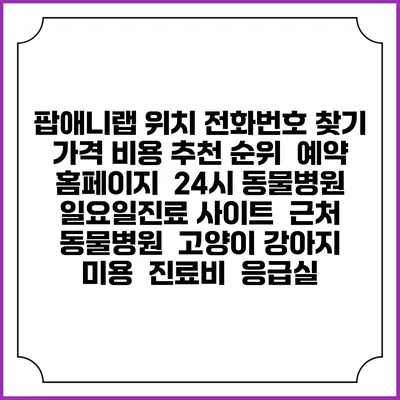 팝애니랩 위치 전화번호 찾기 | 가격 비용 추천 순위 | 예약 홈페이지 | 24시 동물병원 일요일진료 사이트 | 근처 동물병원 | 고양이 강아지 미용 | 진료비 | 응급실
