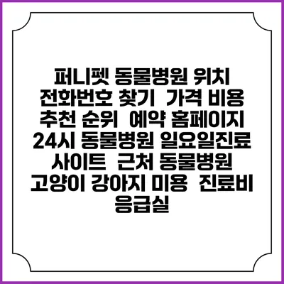 퍼니펫 동물병원 위치 전화번호 찾기 | 가격 비용 추천 순위 | 예약 홈페이지 | 24시 동물병원 일요일진료 사이트 | 근처 동물병원 | 고양이 강아지 미용 | 진료비 | 응급실