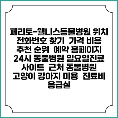 페리토-웰니스동물병원 위치 전화번호 찾기 | 가격 비용 추천 순위 | 예약 홈페이지 | 24시 동물병원 일요일진료 사이트 | 근처 동물병원 | 고양이 강아지 미용 | 진료비 | 응급실