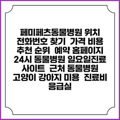 페미페츠동물병원 위치 전화번호 찾기 | 가격 비용 추천 순위 | 예약 홈페이지 | 24시 동물병원 일요일진료 사이트 | 근처 동물병원 | 고양이 강아지 미용 | 진료비 | 응급실