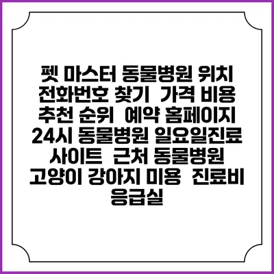 펫 마스터 동물병원 위치 전화번호 찾기 | 가격 비용 추천 순위 | 예약 홈페이지 | 24시 동물병원 일요일진료 사이트 | 근처 동물병원 | 고양이 강아지 미용 | 진료비 | 응급실
