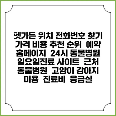 펫가든 위치 전화번호 찾기 | 가격 비용 추천 순위 | 예약 홈페이지 | 24시 동물병원 일요일진료 사이트 | 근처 동물병원 | 고양이 강아지 미용 | 진료비 | 응급실