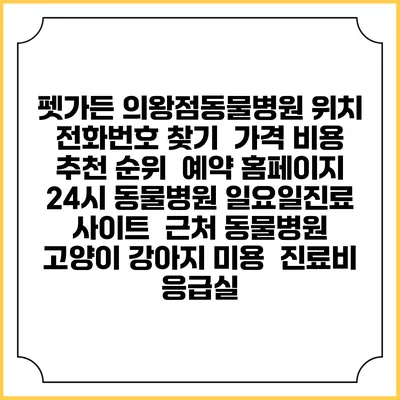 펫가든 의왕점동물병원 위치 전화번호 찾기 | 가격 비용 추천 순위 | 예약 홈페이지 | 24시 동물병원 일요일진료 사이트 | 근처 동물병원 | 고양이 강아지 미용 | 진료비 | 응급실
