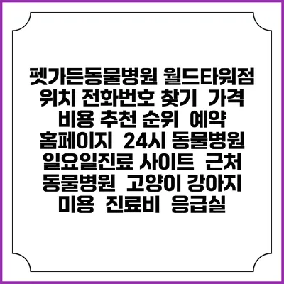 펫가든동물병원 월드타워점 위치 전화번호 찾기 | 가격 비용 추천 순위 | 예약 홈페이지 | 24시 동물병원 일요일진료 사이트 | 근처 동물병원 | 고양이 강아지 미용 | 진료비 | 응급실