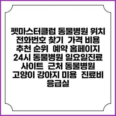 펫마스터클럽 동물병원 위치 전화번호 찾기 | 가격 비용 추천 순위 | 예약 홈페이지 | 24시 동물병원 일요일진료 사이트 | 근처 동물병원 | 고양이 강아지 미용 | 진료비 | 응급실