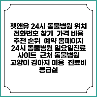 펫앤유 24시 동물병원 위치 전화번호 찾기 | 가격 비용 추천 순위 | 예약 홈페이지 | 24시 동물병원 일요일진료 사이트 | 근처 동물병원 | 고양이 강아지 미용 | 진료비 | 응급실