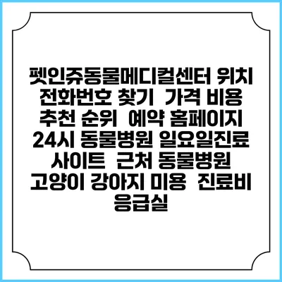 펫인쥬동물메디컬센터 위치 전화번호 찾기 | 가격 비용 추천 순위 | 예약 홈페이지 | 24시 동물병원 일요일진료 사이트 | 근처 동물병원 | 고양이 강아지 미용 | 진료비 | 응급실