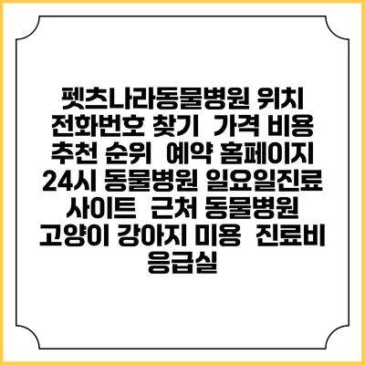 펫츠나라동물병원 위치 전화번호 찾기 | 가격 비용 추천 순위 | 예약 홈페이지 | 24시 동물병원 일요일진료 사이트 | 근처 동물병원 | 고양이 강아지 미용 | 진료비 | 응급실