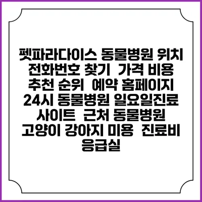 펫파라다이스 동물병원 위치 전화번호 찾기 | 가격 비용 추천 순위 | 예약 홈페이지 | 24시 동물병원 일요일진료 사이트 | 근처 동물병원 | 고양이 강아지 미용 | 진료비 | 응급실